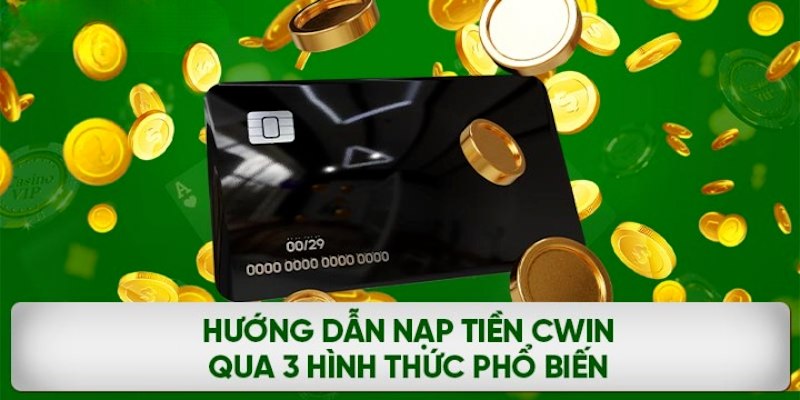 Hướng dẫn cách nạp tiền Cwin qua 3 hình thức phổ biến